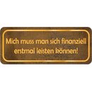 Schild Spruch "Mich muss man sich finanziell leisten...