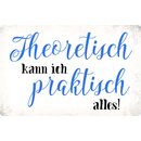 Schild Spruch "Theoretisch kann ich praktisch...