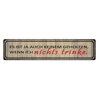 Blechschild "Keinem geholfen wenn ich nichts trinke" 46 x 10 cm Dekoschild Alkohol