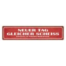 Blechschild "Neuer Tag, gleicher Scheiss" 46 x...